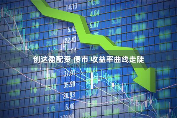 创达盈配资 债市 收益率曲线走陡