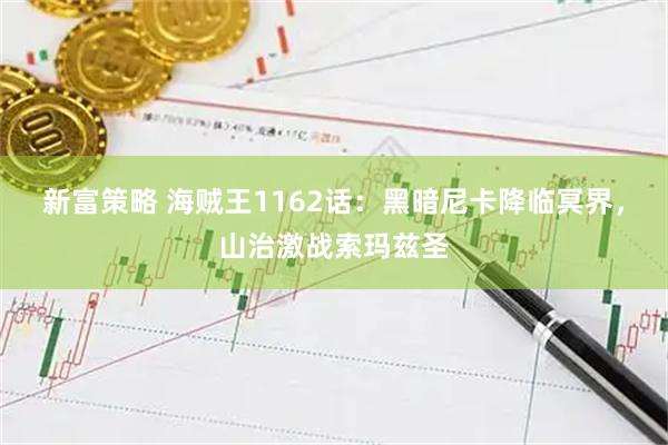 新富策略 海贼王1162话：黑暗尼卡降临冥界，山治激战索玛兹圣