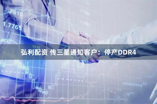 弘利配资 传三星通知客户：停产DDR4