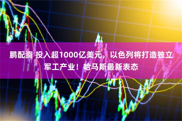 鹏配资 投入超1000亿美元,以色列将打造独立军工产业!哈马斯最新表态