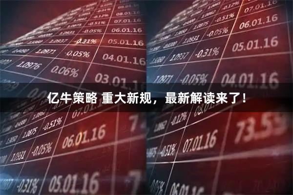 亿牛策略 重大新规，最新解读来了！