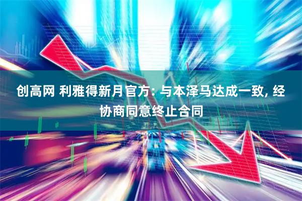 创高网 利雅得新月官方: 与本泽马达成一致, 经协商同意终止合同
